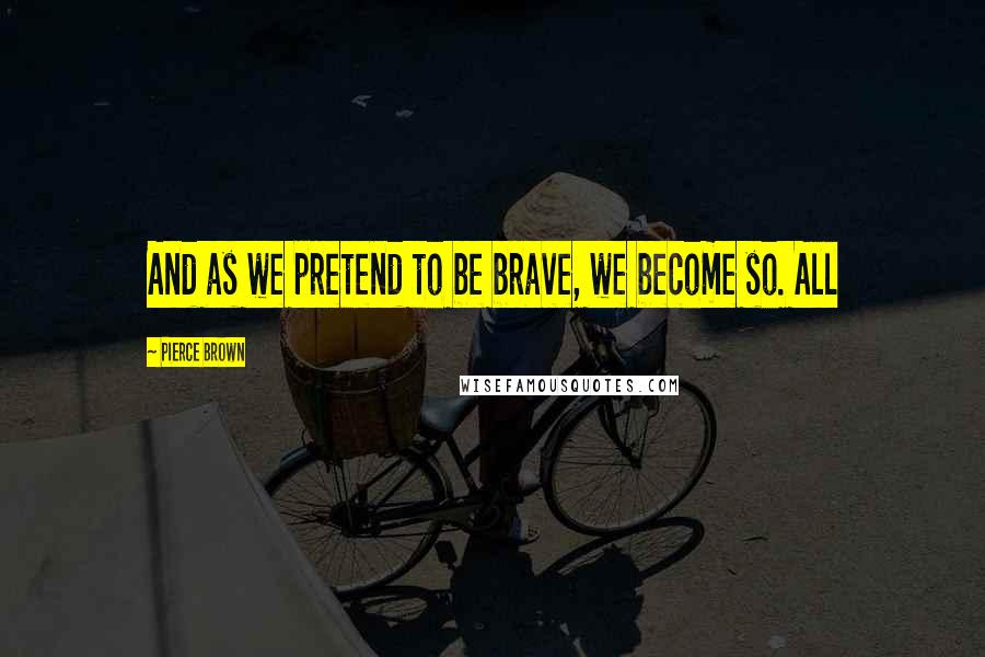 Pierce Brown Quotes: And as we pretend to be brave, we become so. All
