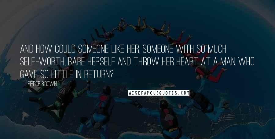 Pierce Brown Quotes: And how could someone like her, someone with so much self-worth, bare herself and throw her heart at a man who gave so little in return?