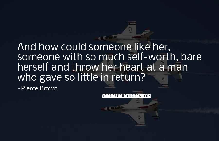 Pierce Brown Quotes: And how could someone like her, someone with so much self-worth, bare herself and throw her heart at a man who gave so little in return?