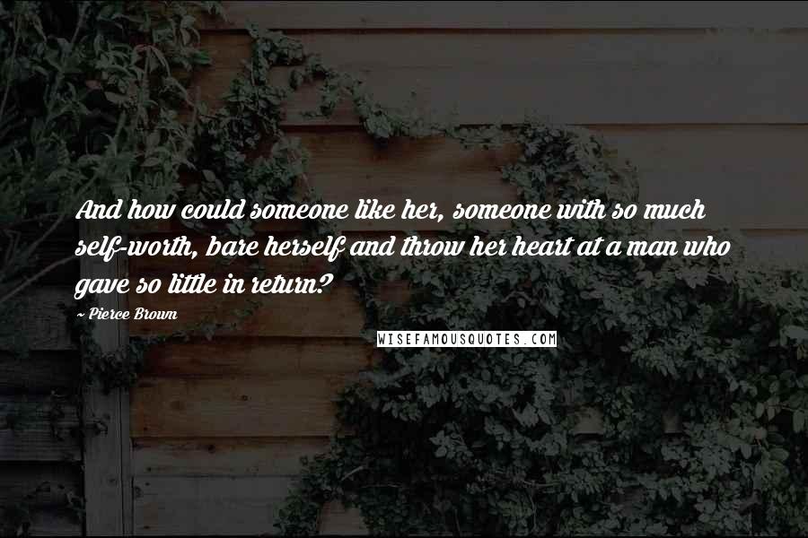 Pierce Brown Quotes: And how could someone like her, someone with so much self-worth, bare herself and throw her heart at a man who gave so little in return?