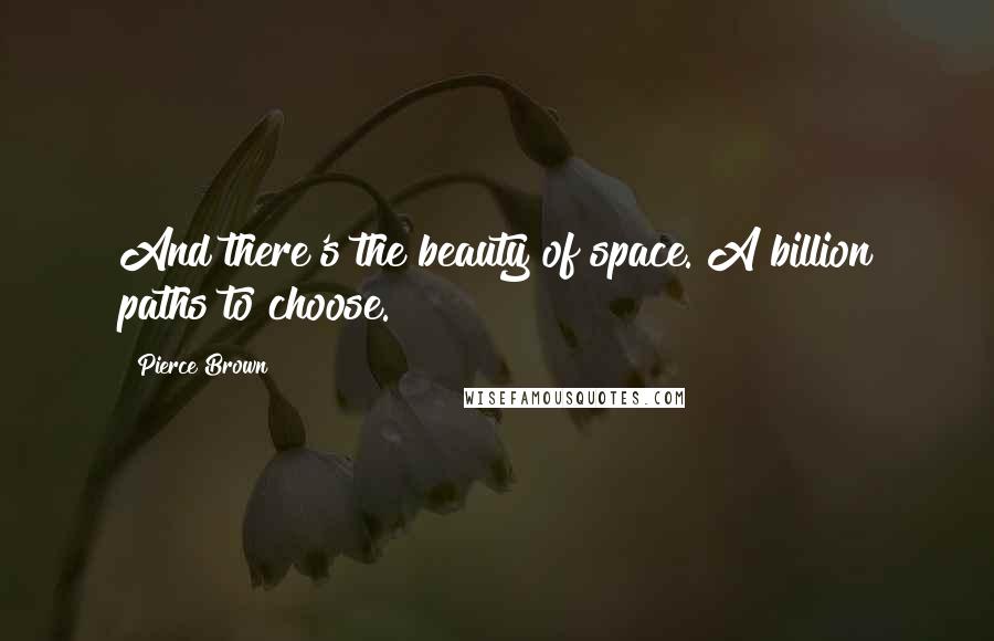 Pierce Brown Quotes: And there's the beauty of space. A billion paths to choose.
