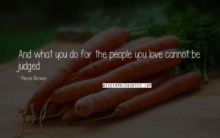 Pierce Brown Quotes: And what you do for the people you love cannot be judged.
