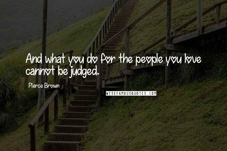 Pierce Brown Quotes: And what you do for the people you love cannot be judged.