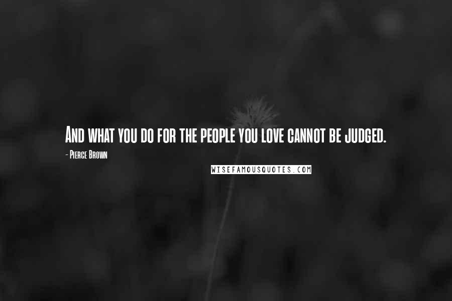 Pierce Brown Quotes: And what you do for the people you love cannot be judged.