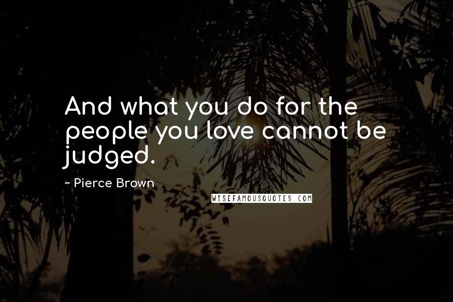 Pierce Brown Quotes: And what you do for the people you love cannot be judged.