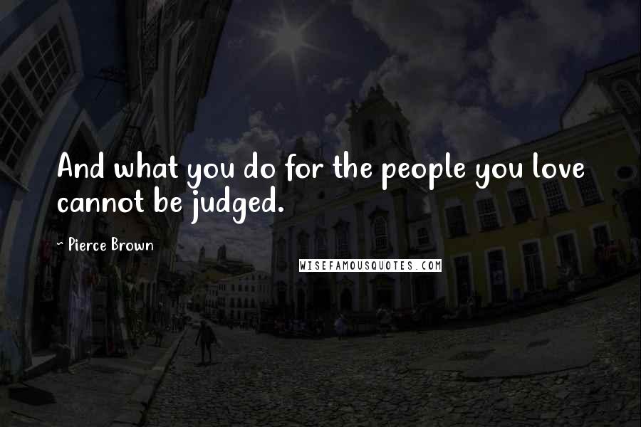 Pierce Brown Quotes: And what you do for the people you love cannot be judged.