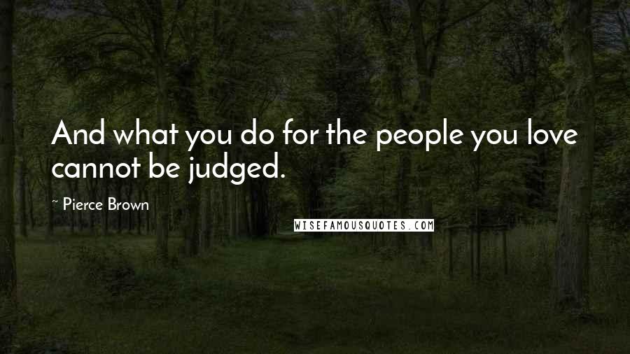 Pierce Brown Quotes: And what you do for the people you love cannot be judged.