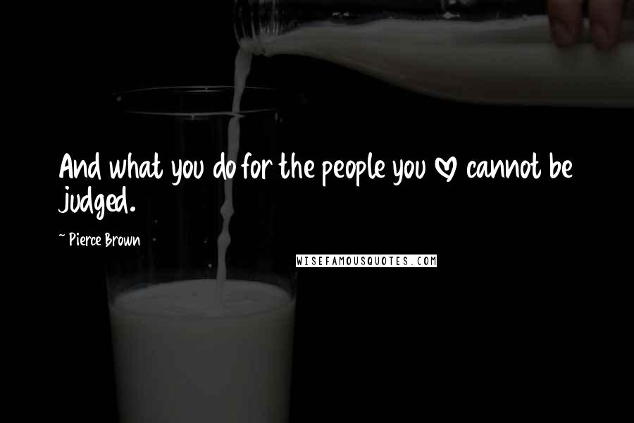 Pierce Brown Quotes: And what you do for the people you love cannot be judged.