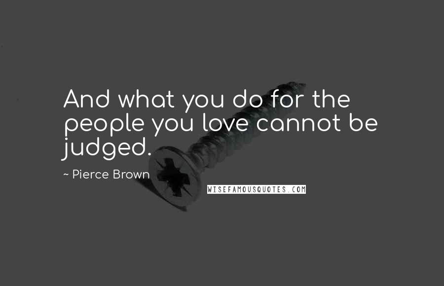 Pierce Brown Quotes: And what you do for the people you love cannot be judged.