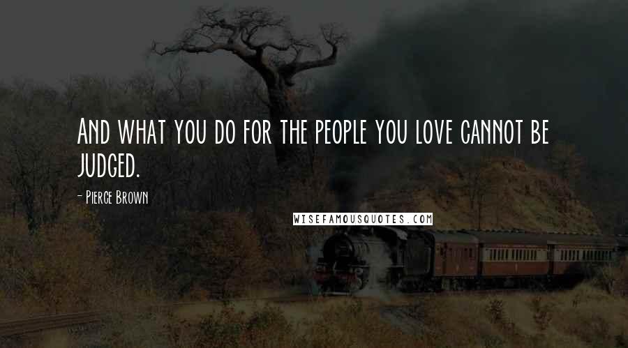 Pierce Brown Quotes: And what you do for the people you love cannot be judged.