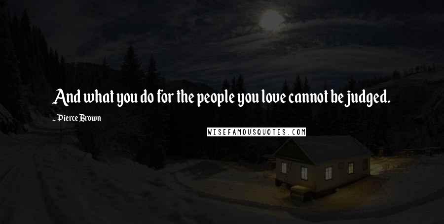 Pierce Brown Quotes: And what you do for the people you love cannot be judged.