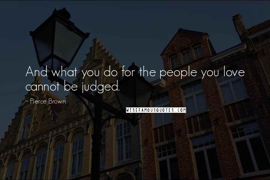 Pierce Brown Quotes: And what you do for the people you love cannot be judged.