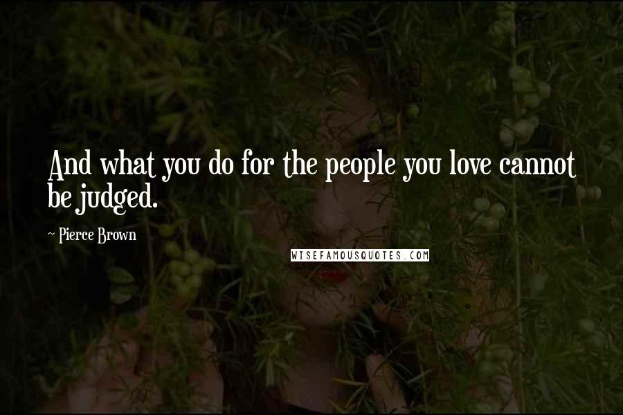 Pierce Brown Quotes: And what you do for the people you love cannot be judged.