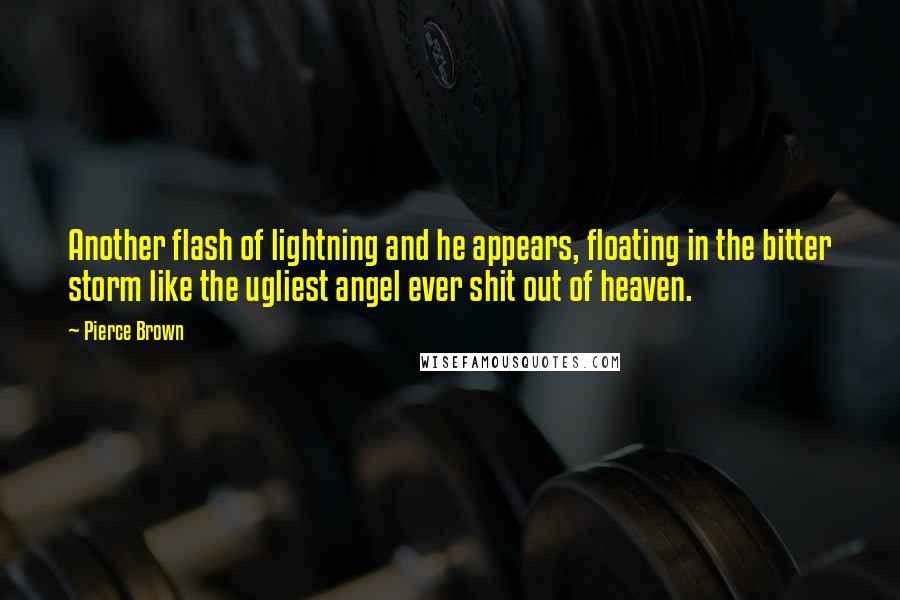 Pierce Brown Quotes: Another flash of lightning and he appears, floating in the bitter storm like the ugliest angel ever shit out of heaven.