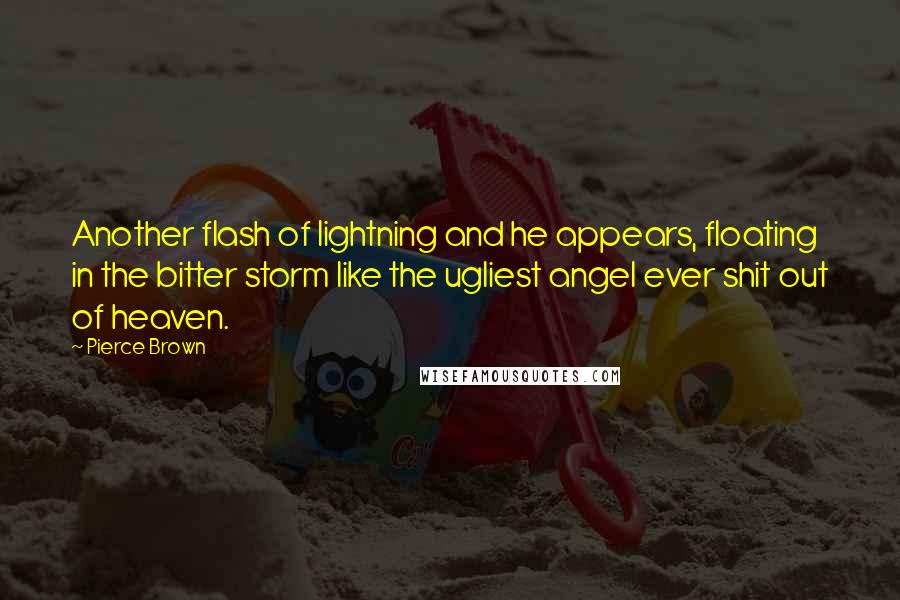 Pierce Brown Quotes: Another flash of lightning and he appears, floating in the bitter storm like the ugliest angel ever shit out of heaven.