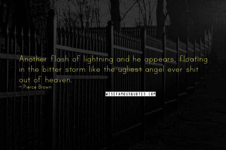 Pierce Brown Quotes: Another flash of lightning and he appears, floating in the bitter storm like the ugliest angel ever shit out of heaven.