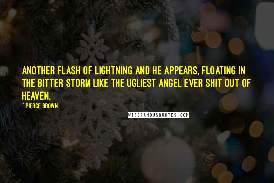 Pierce Brown Quotes: Another flash of lightning and he appears, floating in the bitter storm like the ugliest angel ever shit out of heaven.
