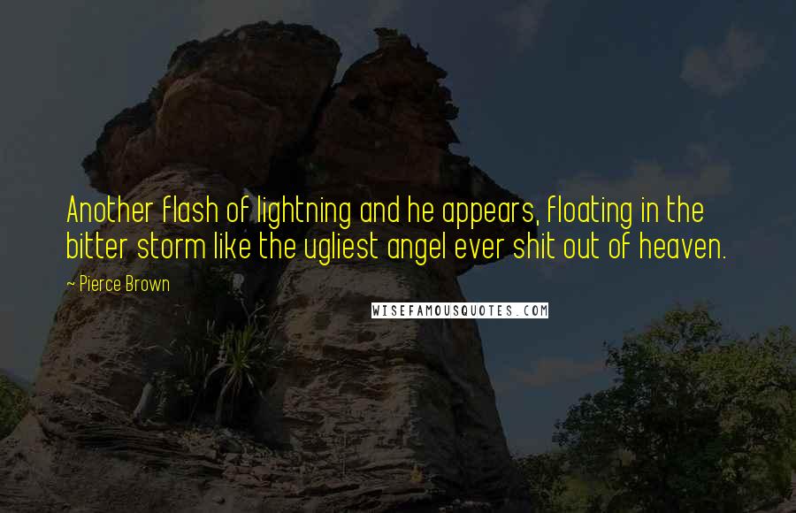 Pierce Brown Quotes: Another flash of lightning and he appears, floating in the bitter storm like the ugliest angel ever shit out of heaven.