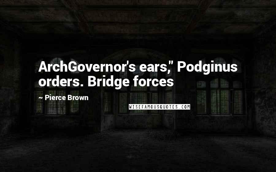 Pierce Brown Quotes: ArchGovernor's ears," Podginus orders. Bridge forces