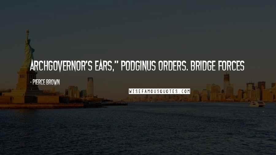 Pierce Brown Quotes: ArchGovernor's ears," Podginus orders. Bridge forces