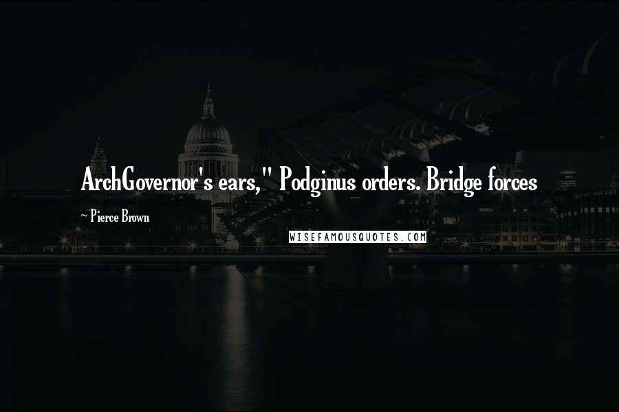Pierce Brown Quotes: ArchGovernor's ears," Podginus orders. Bridge forces