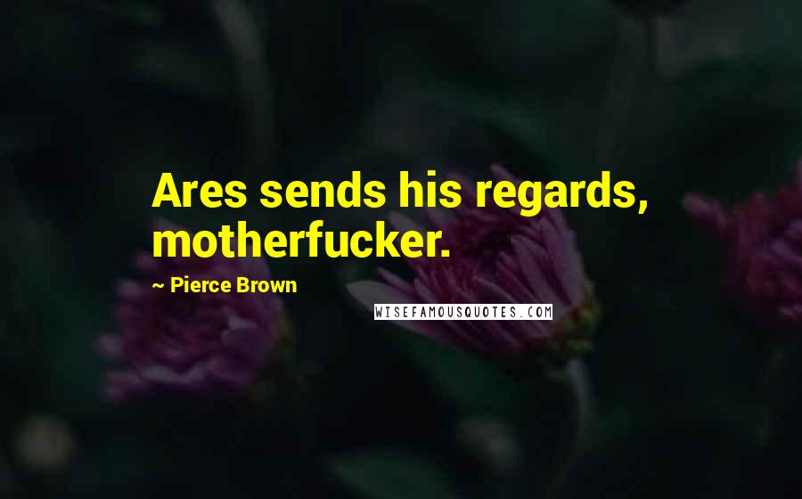 Pierce Brown Quotes: Ares sends his regards, motherfucker.