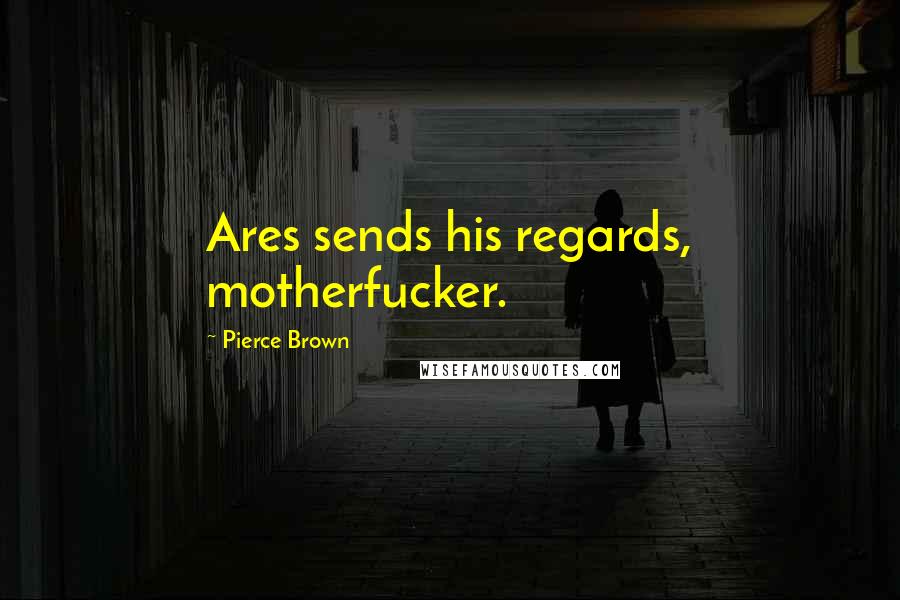 Pierce Brown Quotes: Ares sends his regards, motherfucker.