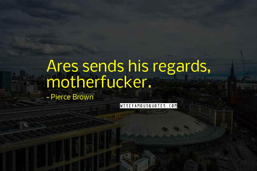 Pierce Brown Quotes: Ares sends his regards, motherfucker.