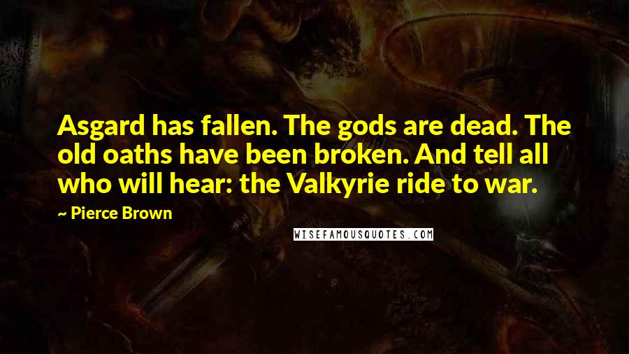 Pierce Brown Quotes: Asgard has fallen. The gods are dead. The old oaths have been broken. And tell all who will hear: the Valkyrie ride to war.