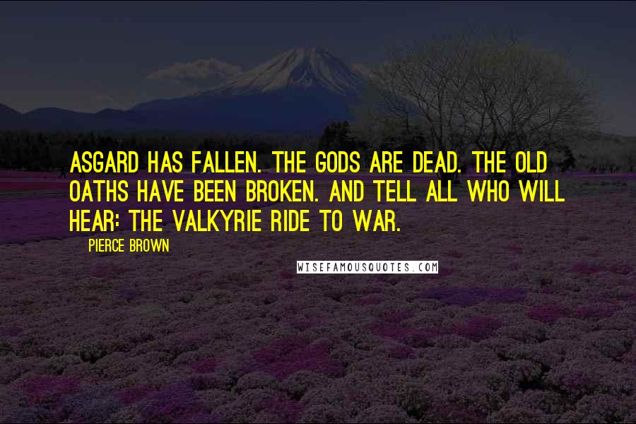 Pierce Brown Quotes: Asgard has fallen. The gods are dead. The old oaths have been broken. And tell all who will hear: the Valkyrie ride to war.