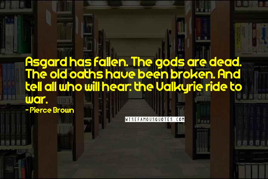 Pierce Brown Quotes: Asgard has fallen. The gods are dead. The old oaths have been broken. And tell all who will hear: the Valkyrie ride to war.