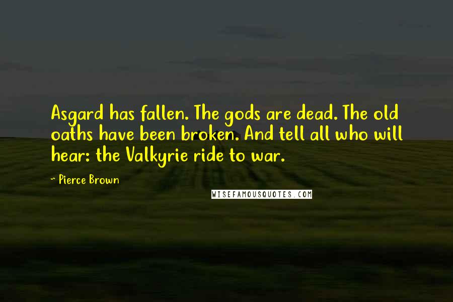 Pierce Brown Quotes: Asgard has fallen. The gods are dead. The old oaths have been broken. And tell all who will hear: the Valkyrie ride to war.