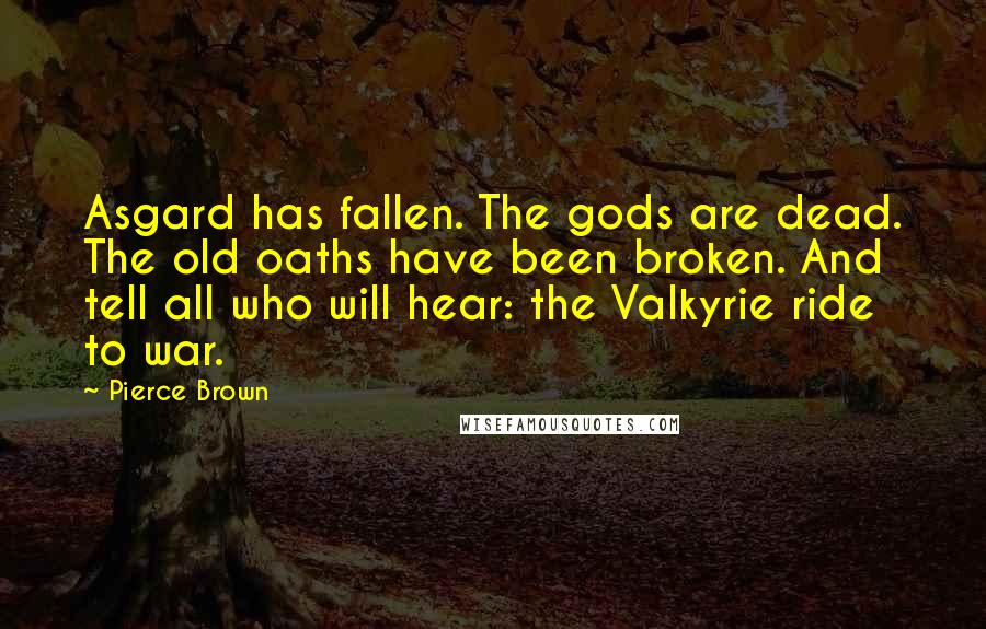 Pierce Brown Quotes: Asgard has fallen. The gods are dead. The old oaths have been broken. And tell all who will hear: the Valkyrie ride to war.