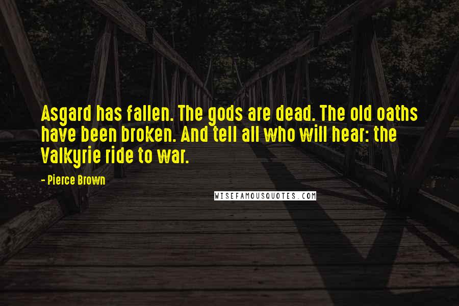 Pierce Brown Quotes: Asgard has fallen. The gods are dead. The old oaths have been broken. And tell all who will hear: the Valkyrie ride to war.