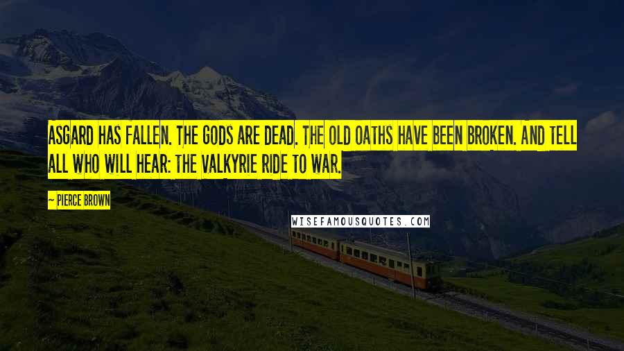 Pierce Brown Quotes: Asgard has fallen. The gods are dead. The old oaths have been broken. And tell all who will hear: the Valkyrie ride to war.