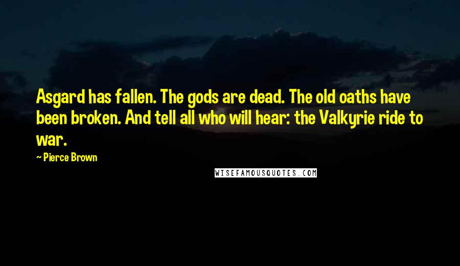 Pierce Brown Quotes: Asgard has fallen. The gods are dead. The old oaths have been broken. And tell all who will hear: the Valkyrie ride to war.