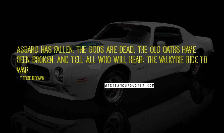 Pierce Brown Quotes: Asgard has fallen. The gods are dead. The old oaths have been broken. And tell all who will hear: the Valkyrie ride to war.