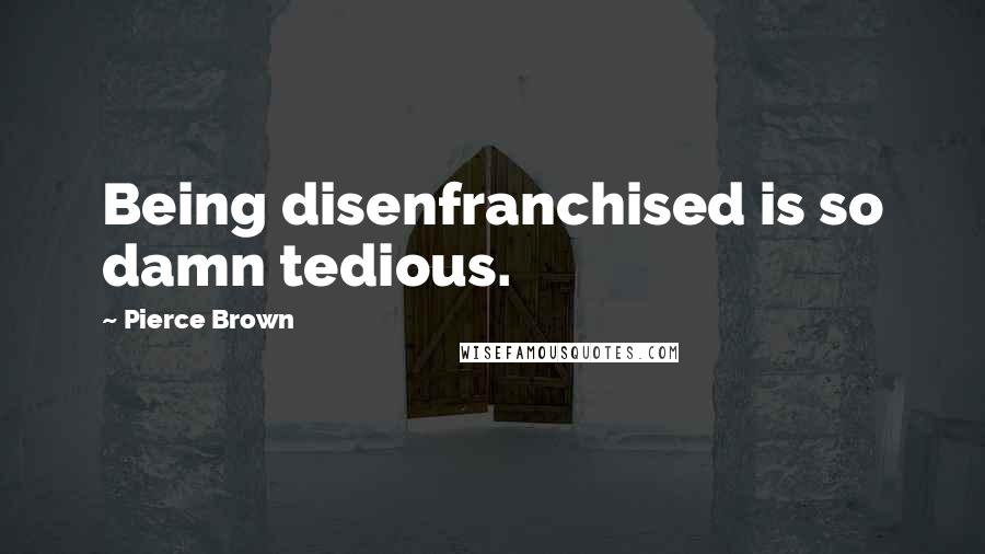 Pierce Brown Quotes: Being disenfranchised is so damn tedious.