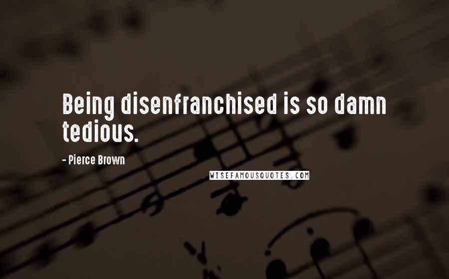 Pierce Brown Quotes: Being disenfranchised is so damn tedious.