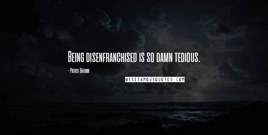 Pierce Brown Quotes: Being disenfranchised is so damn tedious.