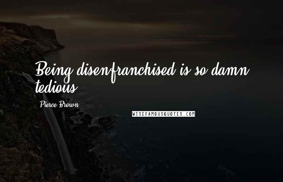 Pierce Brown Quotes: Being disenfranchised is so damn tedious.