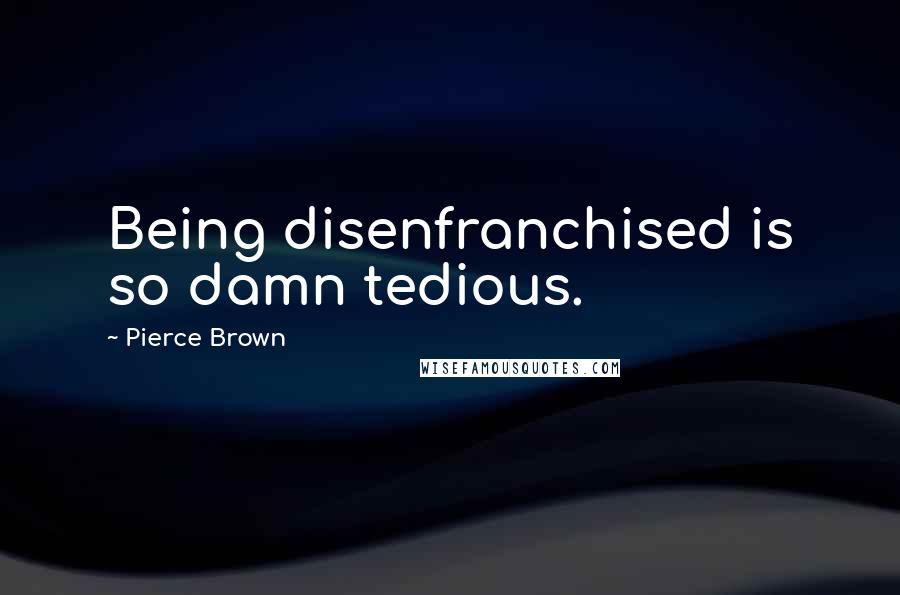 Pierce Brown Quotes: Being disenfranchised is so damn tedious.