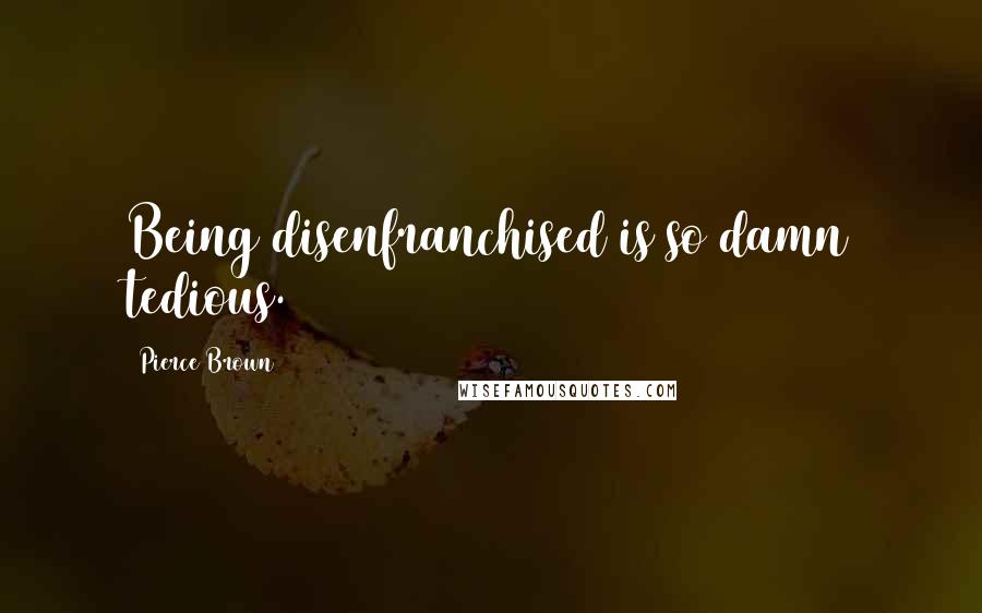 Pierce Brown Quotes: Being disenfranchised is so damn tedious.