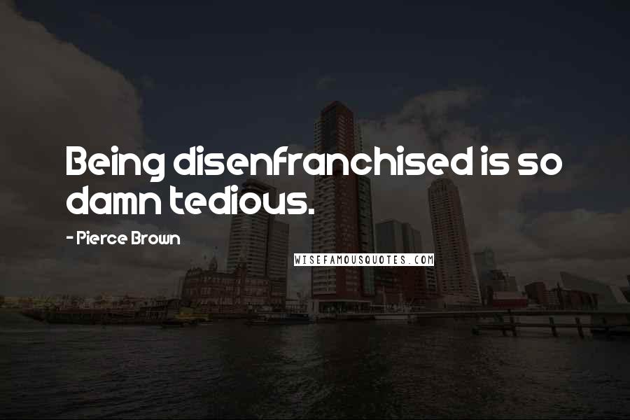 Pierce Brown Quotes: Being disenfranchised is so damn tedious.