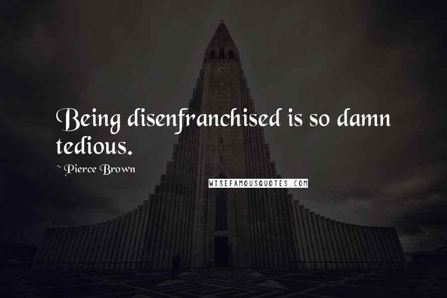 Pierce Brown Quotes: Being disenfranchised is so damn tedious.