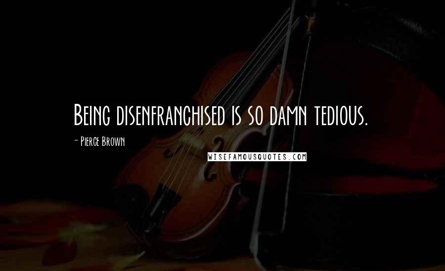 Pierce Brown Quotes: Being disenfranchised is so damn tedious.