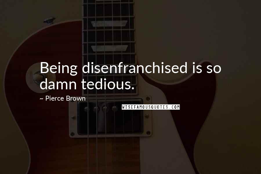 Pierce Brown Quotes: Being disenfranchised is so damn tedious.