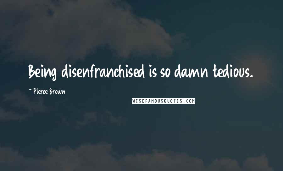 Pierce Brown Quotes: Being disenfranchised is so damn tedious.