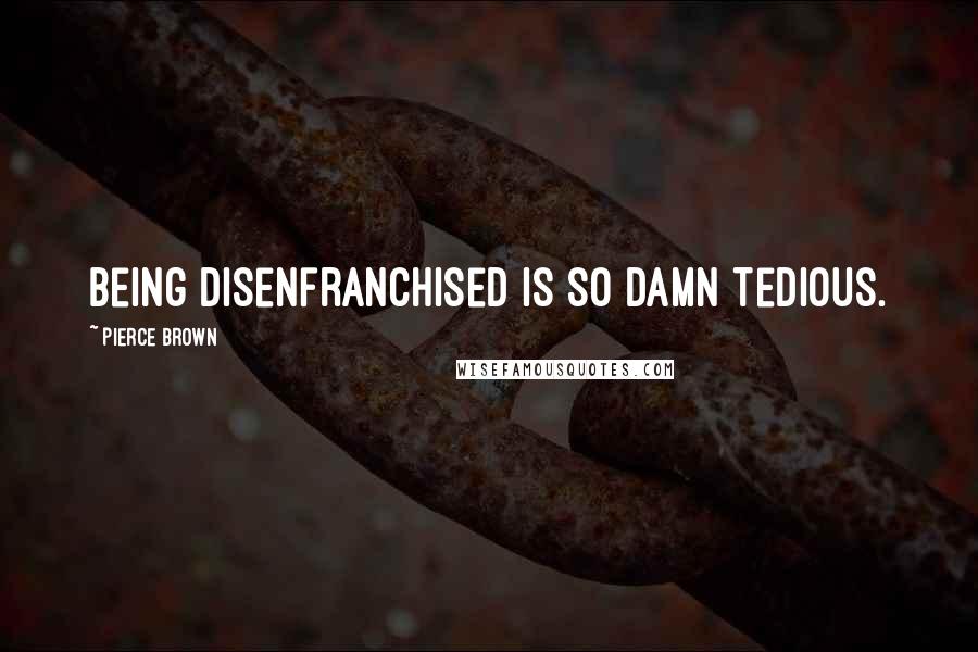 Pierce Brown Quotes: Being disenfranchised is so damn tedious.