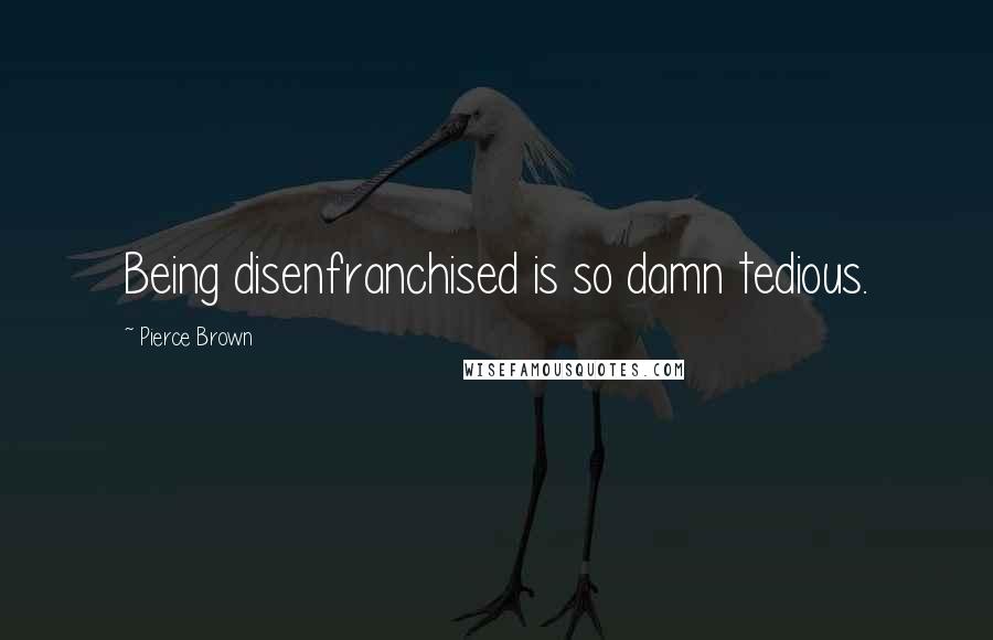Pierce Brown Quotes: Being disenfranchised is so damn tedious.
